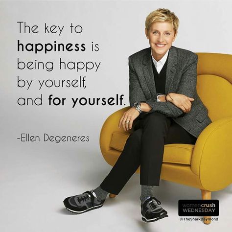 The key to happiness is being happy by yourself and for yourself. - Ellen Degeneres Quotes On Being Yourself, Ellen Degeneres Quotes, Funny Life Quotes, Ellen And Portia, The Key To Happiness, Super Women, About Happiness, Ellen Degeneres Show, Being Yourself