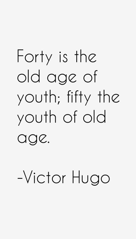 Forty is the old age of youth; fifty the youth of old age. - Victor Hugo Quotes #old #age #youth #aging #quotes #french #hugo Positive Aging Quotes, Pro Aging Quotes, Aging Quotes Funny, Age Quotes Funny, Hugo Quotes, Aging Gracefully Quotes, Old Age Quotes, Victor Hugo Quotes, Pro Aging