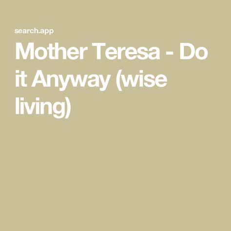 Mother Teresa - Do it Anyway (wise living) Do It Anyway Mother Teresa, Anyway Mother Teresa, People Are Often Unreasonable, Abide In Christ, Colossians 3 23, Work For The Lord, False Friends, Greatest Commandment, Self Centered