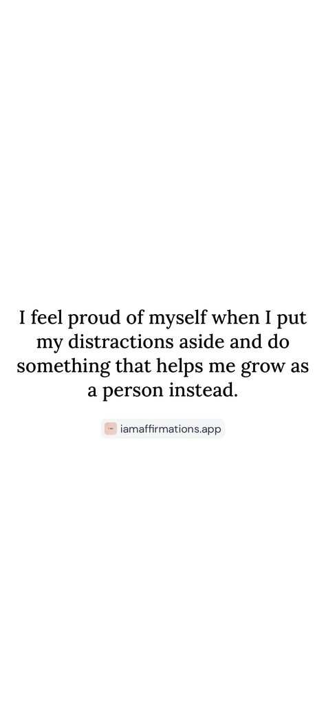 I feel proud of myself when I put my distractions aside and do something that helps me grow as a person instead. 

From the I am app: https://iamaffirmations.app/download Grow As A Person, Proud Of Myself, Help Me Grow, Proud Of Me, Do Something, Help Me, Something To Do, Self Care, Feelings