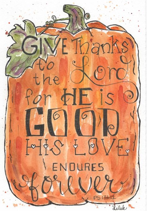 a colorful hand painted Watercolor PRINT of a pumpkin. The text says: Give thanks to the Lord for He is good, His love endures forever. Ps 136:1 Your choice of an 8x10 image for for a 9x14 $15.00 (not included),  5x7 image for a 8x10 mat (not included) $12.00 or  4x6 image for a 5x7 mat (not included) $8.00 The ORIGNIAL will be hand painted when your order arrives.  It will be one of a kind, unique. Please note that because it will be painted when you order it, the colors and details will not be exact. Please note it may take more time than a PRINT to get mailed. Thanksgiving Signs And Sayings, His Love Endures Forever, Love Endures, Give Thanks To The Lord, Thanksgiving Blessings, Bible Journal Notes, Thanksgiving Quotes, Inspirational Quotes God, Bible Art Journaling