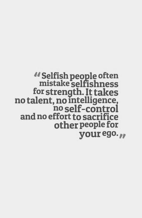 "Selfish people often mistake selfishness for strength. It takes no talent, no intelligence, no self-control and no effort to sacrifice other people for your ego." Stop Being Selfish, Selfish People Quotes, Co-parenting, Selfish People, Self Control, People Quotes, Quotable Quotes, What’s Going On, A Quote