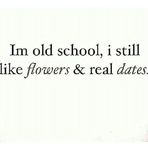 I'm old school, I still like flowers and real dates.     ---------  romance. no phones. gentleman. Real Dates Quotes, I Want Flowers And Romance Quotes, No Dates Quotes, Speed Dating Aesthetic, Dating Me Is Like, Date Quotes, Boring Relationship, How To Juggle, Quotes Board