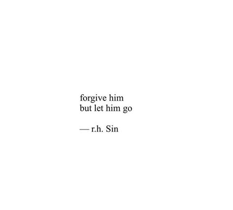 “Forgive him, but let him go.” ~r.h. Sin Breakup Quotes To Him Letting Go, Letting Him Go Quotes, Let Him Go Quotes, R H Sin Quotes, Letting Him Go, Sin Quotes, Let Him Go, Forgiveness Quotes, Breakup Quotes