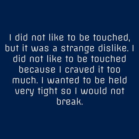 I did not like to be touched, but it was a strange dislike. I did not like to be touched because I craved it too much. I wanted to be held very tight so I would not break. I Want To Be Held Quotes, Want To Be Held Quotes, Touch Deprived Quotes, I Want To Be Held, Craving Touch, Want To Be Held, Neon Moon, Touching Quotes, Soul Quotes