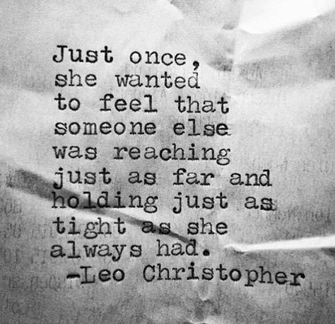 Just once, she wanted to feel that someone else was reaching just as far and holding just as tight as she always had. Leo Christopher, Amazing Quotes, Virginia Beach, Poetry Quotes, Pretty Words, Thoughts Quotes, Beautiful Quotes, Great Quotes, Beautiful Words