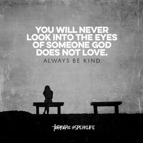 You will never look into the eyes of someone God does not love. Always be kind. Tobymac Speak Life, Speak Life, Not Love, Faith Inspiration, Inspirational Thoughts, Quotes About God, Way Of Life, Be Kind, Faith Quotes