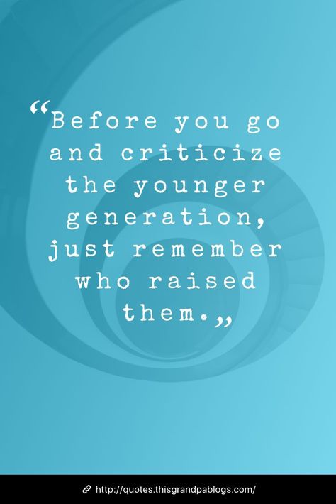 younger generation Generation Quotes, Criticism Quotes, Unknown Quotes, Generation Gap, Generations Quotes, Quotes Life, Wisdom Quotes, Thought Provoking, That Way