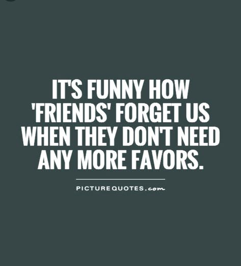 It's funny how "friends" forget us when they don't need anymore favours! Need Friends Quotes, Feeling Positive Quotes, Forget You Quotes, Assumption Quotes, People Change Quotes, I Dont Need Friends, High On Life, Petty Quotes, Need Friends