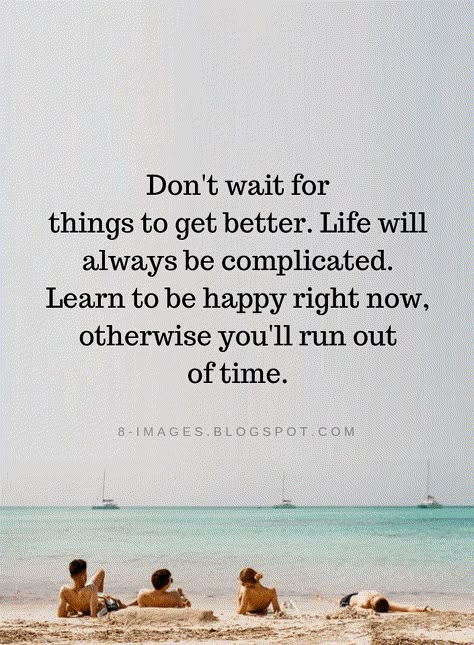 Happiness Quotes Don't wait for things to get better. Life will always be complicated. Learn to be happy right now, otherwise you'll run out of time. Complicated Quotes, Make You Happy Quotes, Waiting Quotes, Quotes Encouragement, Quotes Ideas, Quotes Happiness, Happiness Quotes, Quotes Happy, Out Of Time