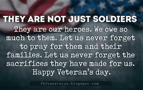 Happy Veterans Day Quotes & Happy Veterans Day Messages, They are not just soldiers, they are our heroes. We owe so much to them. Let us never forget to pray for them and their families. Let us never forget the sacrifices they have made for us. Have a very Happy and Proud Veteran's day. Veterans Day Husband Quotes, Veterans Day Photos, Happy Veterans Day Quotes, Veterans Day Quotes, Happy Veterans Day, Patience Quotes, German Quotes, Veteran’s Day, Quotes Happy