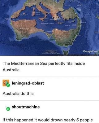 The Mediterranean Sea perfectly fits inside Australia. <p. leningrad-oblast Australia do this if this happened it would drown nearly 5 people – popular memes on the site ifunny.co Australian Memes, Australia Map, History Humor, In Memes, Teaching History, Google Earth, Mediterranean Sea, Dankest Memes, Geography