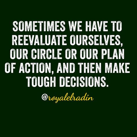 SOMETIMES WE HAVE TO REEVALUATE OURSELVES, OUR CIRCLE OR OUR PLAN OF ACTION, AND THEN MAKE TOUGH DECISIONS. Quotes About Tough Decisions, Reevaluate Life Quotes, Making Tough Decisions Quotes, Reevaluate Friendships, Tough Decision Quotes, Life Decision Quotes, New Start Quotes, Guess Room, Decision Quotes