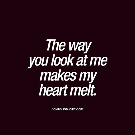 I Melt For You Quotes, The Way You Looked At Me, I Love The Way You Look At Me, You Make My Heart Happy Quotes For Him, When You Look At Me Quotes, The Way He Looks At Me Quotes Love, The Way She Looks At Me, The Way He Looks At Me Quotes, The Way You Look At Me Quotes