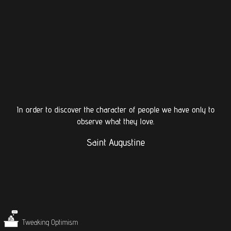 “In order to discover the character of people we have only to observe what they love.”  ― St. Augustine At Augustine Quotes, Augustine Quotes, St Augustine Quotes, Thoughtful Quotes, Don't Settle For Less, Saint Augustine, Meaningful Messages, Son Of God, St Augustine