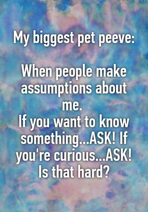 "My biggest pet peeve:  When people make assumptions about me.  If you want to know something...ASK! If you're curious...ASK! Is that hard?" People Making Assumptions Quotes, Pet Peeves Annoying Things, Assumption Quotes, Assuming Quotes, Disrespectful People, Tall Girl Problems, Funny Nurse Quotes, Words Of Wisdom Quotes, Nursing Memes