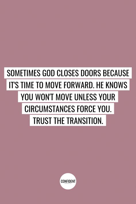 Sometimes God closes doors because it’s time to move forward. He knows you won’t move unless your circumstances force you. Trust the transition. Christain Quotes. | Confident Woman Co. God Moving People Out Of Your Life, Transition Quotes Moving Forward, Life Transition Quotes, Move Forward Quotes, God Closes Doors, Transition Quotes, Keep Moving Forward Quotes, Content Quotes, Forward Quotes