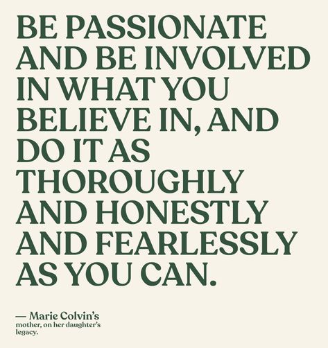 “be passionate and be involved in what you believe in, and do it as thoroughly and honestly and fearlessly as you can.” -Marie Colvin’s mother, on her daughter’s legacy text post created via photoshop Invisible Crown, White Inspiration, Life Quotes Love, Happy Words, Living Life, Some Words, A Quote, Poetry Quotes, Note To Self