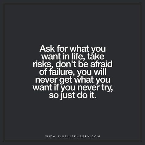 Deep Life Quotes: Ask for what you want in life, take risks, don't be afraid of failure, you will never get what you want if you never try, so just do it. Taking Risks Quotes, Afraid Quotes, Risk Quotes, Try Quotes, New Adventure Quotes, Want Quotes, Survival Essentials, Live Life Happy, Boxing Quotes