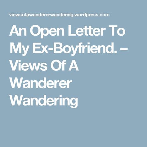 An Open Letter To My Ex-Boyfriend. – Views Of A Wanderer Wandering To My Ex Boyfriend, Letter To My Ex, My Ex Boyfriend, Apologizing Quotes, Goodbye Quotes, Goodbye Letter, Letters To Boyfriend, Bf Gifts, Open Letter