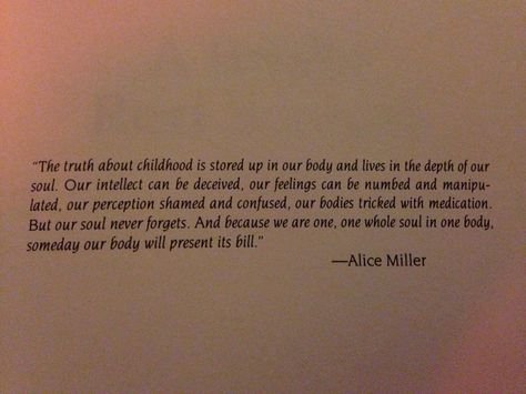 This quote always gives me chills. Ace Score, Counselling Quotes, Quotes About Traumatic Childhood, Entitled Children Quotes, Alice Miller, Child Neglect Quotes, Dragon Mother, Abused Childhood Quotes, Confidence Activities