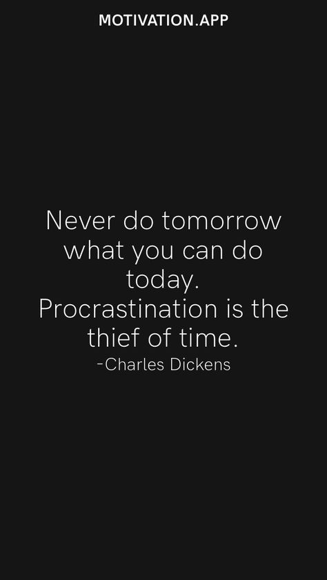 Never do tomorrow what you can do today. Procrastination is the thief of time. -Charles Dickens From the Motivation app: https://motivation.app Procrastination Is The Thief Of Time, Athestic Quotes, Time Is A Thief Quote, The Cost Of Procrastination Is The Life, Refocus Quotes, Vision Affirmations, Thief Quote, Procrastination Motivation, Affirmations Board