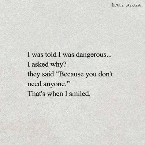 I was told I was dangerous.. I asked why? They said "Because you don't need anyone." That's when I smiled Deep Poetries, Dangerous Women, Dangerous Woman, Poetry Quotes, Pretty Words, The Words, Writing Prompts, Picture Quotes, Beautiful Words