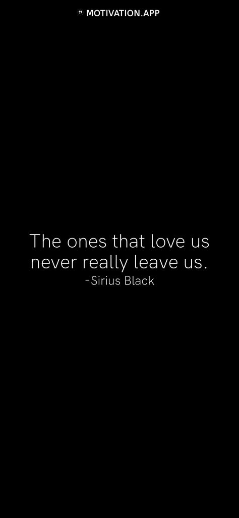 The ones that love us never really leave us. -Sirius Black   From the Motivation app: https://motivation.app The Ones Who Love Us Never Really Leave Us Tattoo, Sirius Black Quotes Wallpaper, Harry Potter Quotes Sirius Black, The Ones That Love Us Never Leave Us, The Ones That Love Us Never Leave Us Tattoo, Sirius Black Wallpaper, Harry Potter Movie Quotes, Sirius Black Quotes, Harry Potter Quotes Inspirational