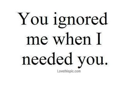 You Ignored Me When I Needed You Pictures, Photos, and Images for Facebook, Tumblr, Pinterest, and Twitter Being Ignored Quotes, I Need You Love, Ignore Me, E Card, Deep Thought Quotes, Cover Photo, Me When, I Need You, True Words