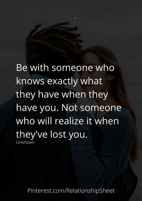 Be with someone who knows exactly what they have when they have you. Not someone who will realize it when they've lost you. When Someone Thinks They Are Better, Realize What You Lost Quotes, He Will Realize What He Lost Quotes, When You Lose Trust In Someone, Not Knowing Where You Stand With Someone, Be With Someone Who Quotes, Loving Someone You Can't Have, Choose Me Quotes, My Everything Quotes