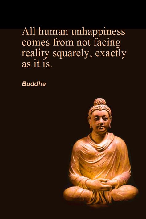 "All human unhappiness comes from not facing reality squarely, exactly as it is." ~Buddha ..* About Happiness, Buddha Quotes Inspirational, Buddhism Quote, Buddhist Quotes, Buddha Quote, The Buddha, Buddha Quotes, E Card, Empowering Quotes