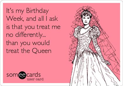 It's my Birthday  Week, and all I ask  is that you treat me  no differently...  than you would  treat the Queen Birthday Week Quotes, Keep Calm My Birthday, It's My Birthday Week, My Birthday Week, Birthday Ecard, Week Quotes, Birthday Post Instagram, Birthday Week, It S My Birthday