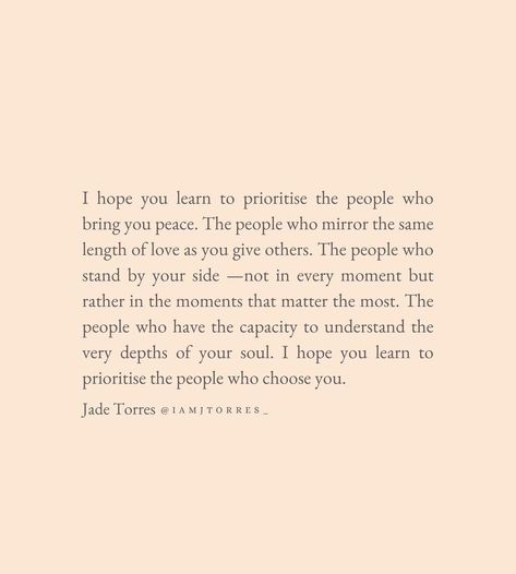 JADE ☾*✲⋆ INTUITIVE WRITER on Instagram: “I hope you learn to prioritise the people who bring you peace #peace #prioritise #people #friends #love #chooseyou #writer #writing…” Do What Gives You Peace Quotes, People Who Prioritize You, Find Someone Who Brings You Peace, Hold Your Peace Quotes, The Wrong Person Will Find You In Peace, Finding The Right People Quotes, Prioritise People Who Prioritise You, People Who Bring Out The Best In You, People You Thought Were Friends Quotes