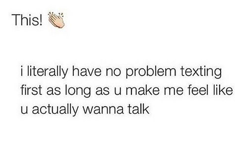 I literally have no problem texting first as long as you make me feel like you actually wanna talk.-Love quotes Text Me First Tweets, Talking Stages Quotes, When You Have No One To Talk To Quotes, Texting First Tweets, Talking Stage Texts, Quotes About Talking Stage, Done Texting First Quotes, Talking Stage Quotes, I Know Quotes