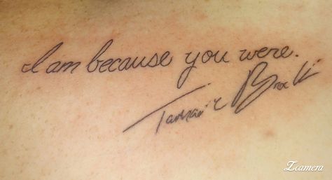 A memorial tattoo for my king. "I am because you were." With his signature actually how it appears on all of his documents. Signature Memorial Tattoo Ideas, Memorial Tattoo Parents, In Memory Tattoos Grandpa, Memorial Signature Tattoo, I Am Because You Were, Signature Tattoos Memorial, I Am Because You Were Tattoo, Tough Tattoos