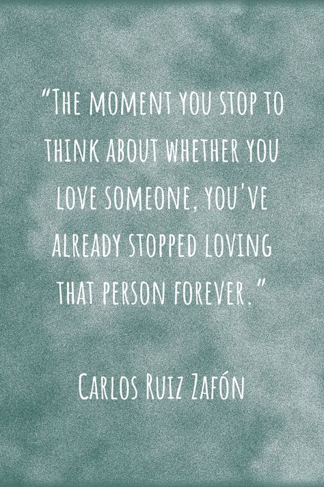 “The moment you stop to think about whether you love someone, you've already stopped loving that person forever.”- Carlos Ruiz Zafón. (Quote by spanish the famous spanish writer who authored "The Shadow of the Wind" (La sombra del viento). The Shadow Of The Wind, Writers Quotes, Writer Quotes, Love Someone, Loving Someone, The Shadow, In Spanish, The Wind, Writers