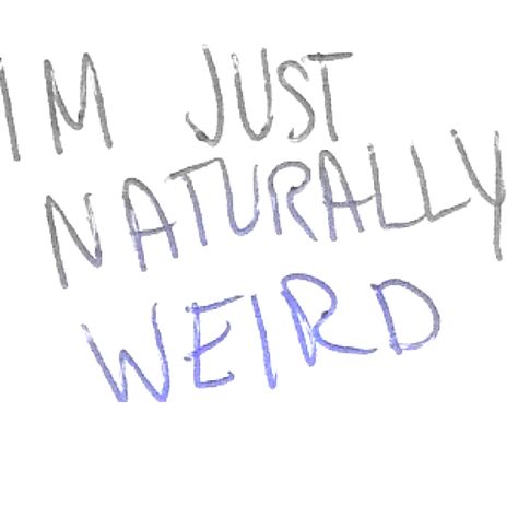 I'm just naturally weird Im Weird, Word Up, Story Of My Life, Describe Me, That's Me, Get To Know Me, Me Myself And I, I Can Relate, Infj