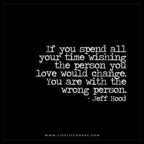 If you spend all your time wishing the person that you love will change. You are with the wrong person. Wrong Person Quotes, Right Person Wrong Time, Person Quotes, Live Life Happy, Wrong Person, Change Quotes, Life I, Note To Self, Change Your Life