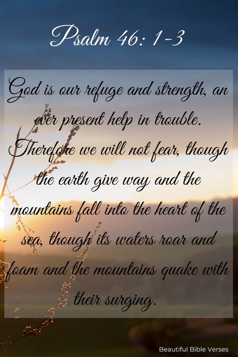 "God is our refuge and strength, an ever present help in trouble. Therefore will not fear, though the earth give way and the mountains fall into the heart of the sea, though its waters roar and foam and the mountains quake with their surging." - PSALM 46:1-3 Psalm 46:1-3, Psalm 121, Beautiful Bible Verses, Psalm 46, Psalms, Verses, Bible Verses, Encouragement, Bible