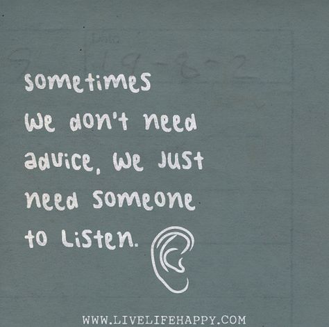 Sometimes we don't need advice, we just need someone to listen. Listening Quotes, Life Quotes Tumblr, Live Life Happy, Need Someone, To Listen, Beautiful Quotes, Meaningful Quotes, True Quotes, Live Life