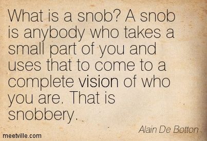 What is a snob? A snob is anybody who takes a small part of you and uses that to come to a complete vision of who you are, That is snobbery. Alain De Botton meetvilletom Snobby People Quotes, Snob Quotes, Snobby People, Excited About Life, Anger Issues, Cheer Me Up, People Quotes, Image Quotes, Funny Photos