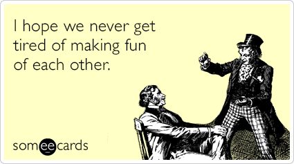 I hope we never get tired of making fun of each other. Someecards Funny, Cards For Couples, Couple Quotes Funny, Couples Quotes Love, Brutally Honest, Funny Couples, Couple Quotes, E Card, Ecards Funny