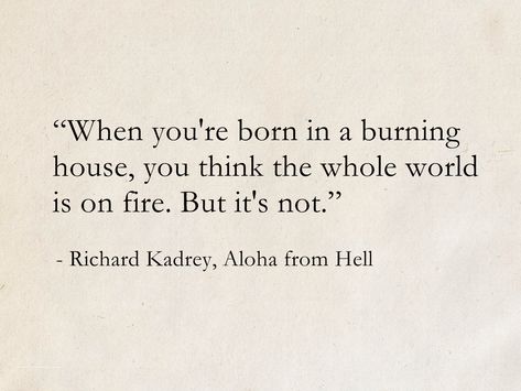 Born In A Burning House Quote, Burning House Quotes, Quotes About Going Crazy, When You Are Born In A Burning House, When Your Born In A Burning House, Inspiring Literature Quotes, Burn The House Down, Been Through Hell Quotes, Character Inspo Quotes