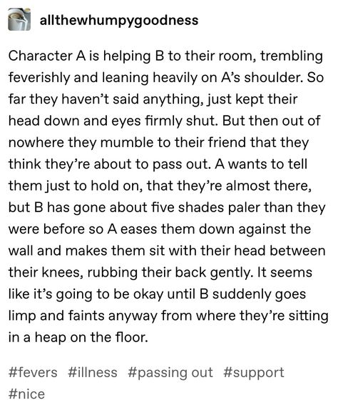 Angst prompt fainting Sick Comfort Prompts, Sick Character Prompt, Sick Fluff Prompts, Whump Prompts Faint, Fan Fiction Prompts, Tired Writing Prompts, Writing Prompts Comfort, Prologue Prompts, Manhandling Prompt
