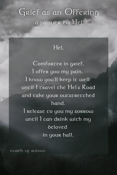 Grief as an offering. No one else wants grief, but Hel does. Give Her your grief, and your pain, and your fight to the last breath. She will take it gently from you. Working through Grief is messy. Most of the feelings and thoughts don’t make a lot of sense, and we keep it so closely. But eventually, we must let it go, and now we have someone who wants it. Once it has done everything it needs to do for you, give your Grief away. And to someone who sees the beauty in being able to let it go Working With Hel Goddess, Norse Pagan Spells, Hel Deity, Norse Pagan Quotes, Hel Goddess Mythology, Hel Tattoo Norse Mythology, Norse Prayers, Norse Quote, Norse Hel