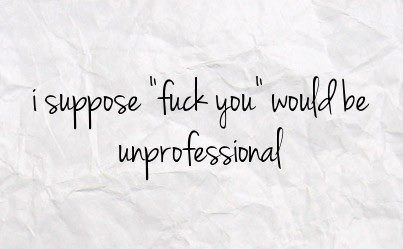 well color me unprofessional then... Unprofessional Quotes, Talk To Me Quotes, Nursing Fun, Quotes Work, Potty Mouth, Funny Inspirational Quotes, Medical Humor, Rat Race, Anger Management