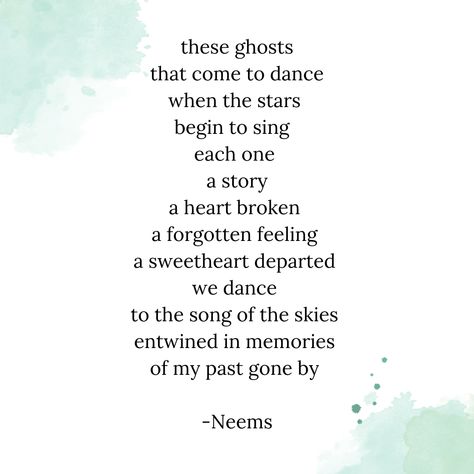 these ghosts
that come to dance
when the stars 
begin to sing  
each one 
a story
a heart broken 
a forgotten feeling 
a sweetheart departed 
we dance 
to the song of the skies 
entwined in memories 
of my past gone by 

-Neems Dance Poems Poetry, Poems About Dancing, Ghost Poems, Poetry Book, A Poem, Poetry Books, Wise Words, Dancing, Singing