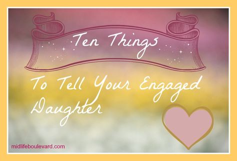 Ten Things to Tell Your Engaged Daughter - on Midlife Boulevard Daughter Engagement Quotes, Daughter Getting Married Quotes, Gifts For Newly Engaged Daughter, Daughter Getting Married, Engagement Annoucement, Getting Married Quotes, Message To Daughter, Engagement Message, Wedding Wishes Messages