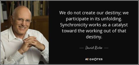 We do not create our destiny; we participate in its unfolding. Synchronicity works as a catalyst toward the working out of that destiny. - David Richo David Richo Quotes, Geneen Roth, Journey Quotes, Love Now, Everything Changes, Working Out, Destiny, Texts, Need To Know