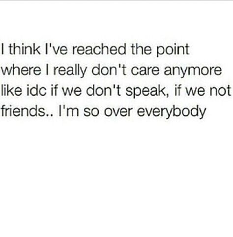 i think i've reached the point where i really don't care anymore. like idc if we don't speak, if we not friends... i'm so over everybody. Familia Quotes, Quotes Time, Home Quotes, Quotes Of The Day, Talking Quotes, Realest Quotes, Time Quotes, Real Talk Quotes, Queen Quotes